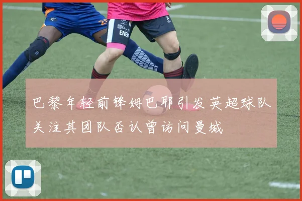 巴黎年轻前锋姆巴耶引发英超球队关注其团队否认曾访问曼城