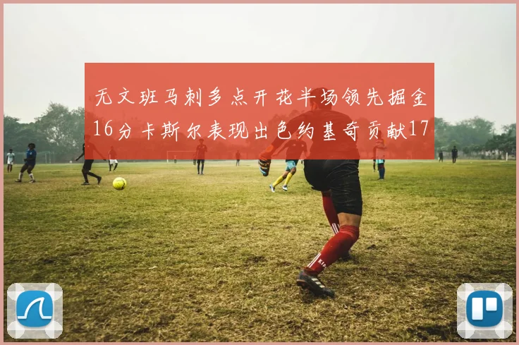 无文班马刺多点开花半场领先掘金16分卡斯尔表现出色约基奇贡献17分11篮板