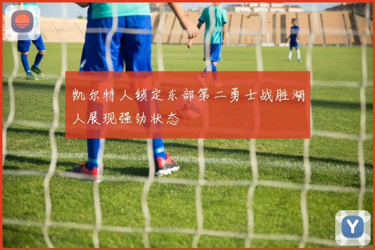 凯尔特人锁定东部第二勇士战胜湖人展现强劲状态