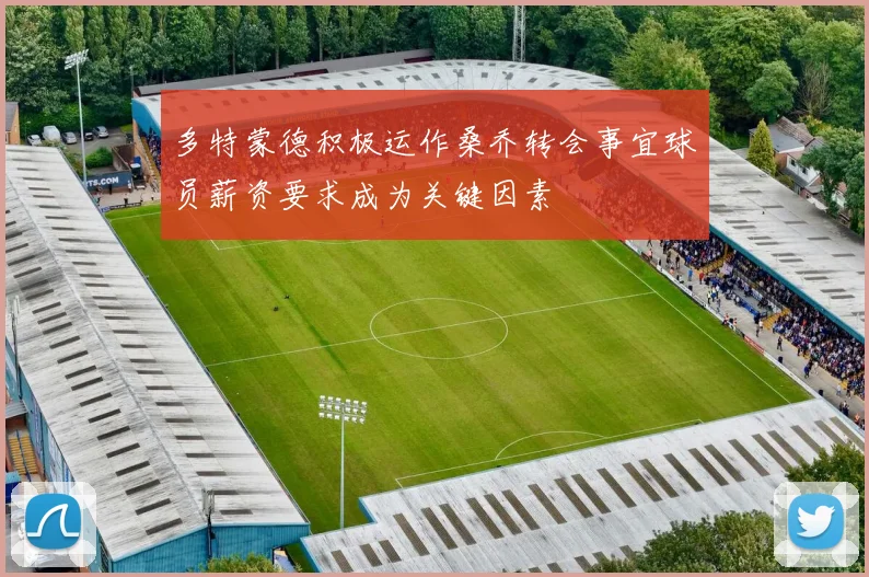 多特蒙德积极运作桑乔转会事宜球员薪资要求成为关键因素