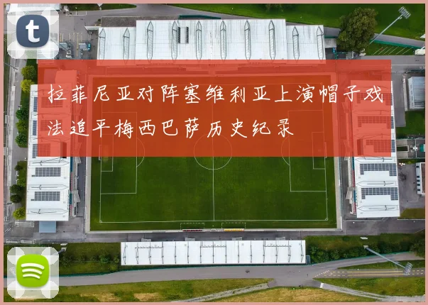 拉菲尼亚对阵塞维利亚上演帽子戏法追平梅西巴萨历史纪录
