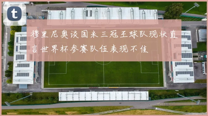 穆里尼奥谈国米三冠王球队现状直言世界杯参赛队伍表现不佳