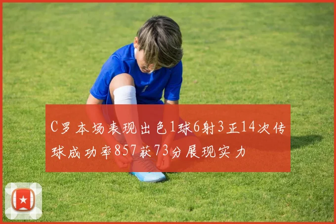 C罗本场表现出色1球6射3正14次传球成功率857获73分展现实力
