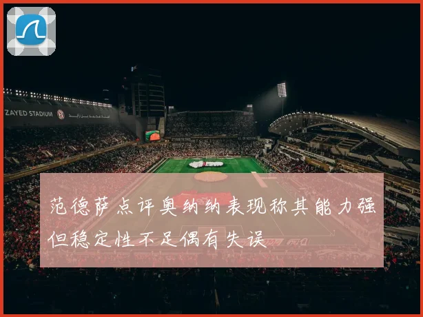 范德萨点评奥纳纳表现称其能力强但稳定性不足偶有失误