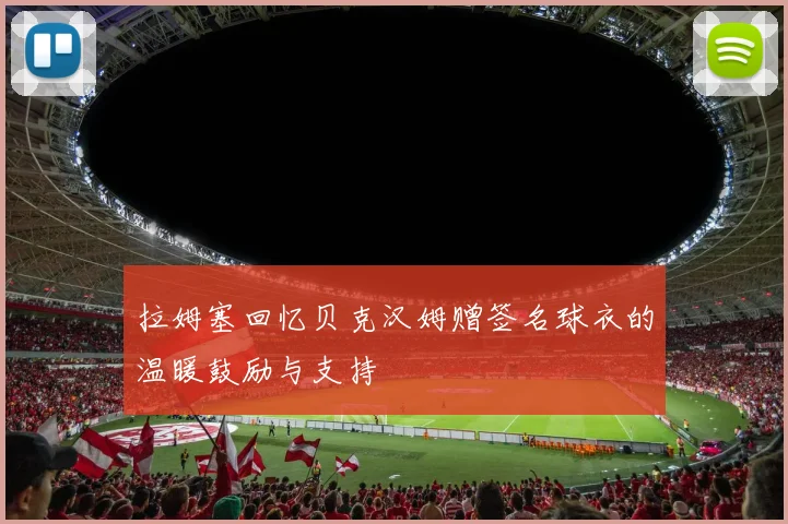 拉姆塞回忆贝克汉姆赠签名球衣的温暖鼓励与支持