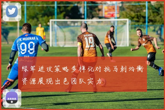 绿军进攻策略多样化对抗马刺均衡资源展现出色团队实力