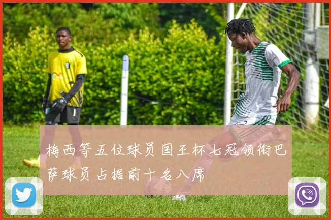 梅西等五位球员国王杯七冠领衔巴萨球员占据前十名八席
