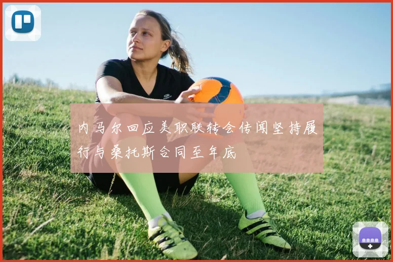 内马尔回应美职联转会传闻坚持履行与桑托斯合同至年底