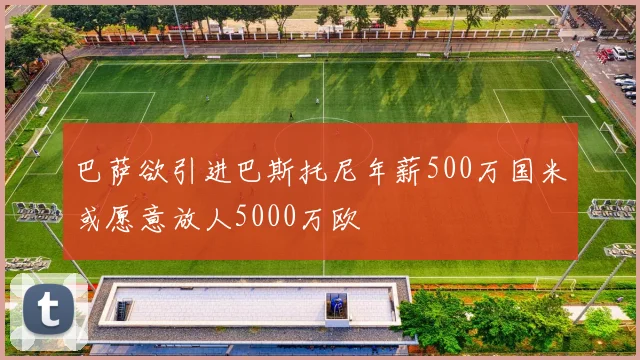 巴萨欲引进巴斯托尼年薪500万国米或愿意放人5000万欧