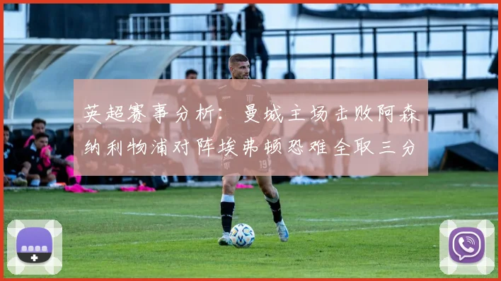 英超赛事分析：曼城主场击败阿森纳利物浦对阵埃弗顿恐难全取三分