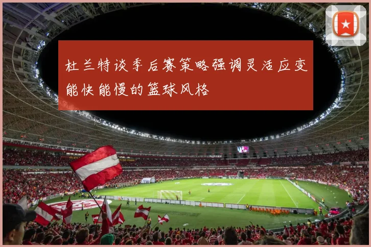 杜兰特谈季后赛策略强调灵活应变能快能慢的篮球风格