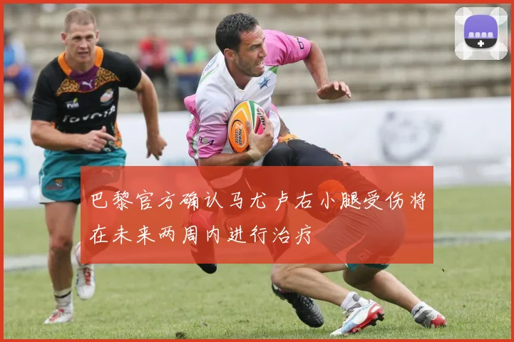 巴黎官方确认马尤卢右小腿受伤将在未来两周内进行治疗