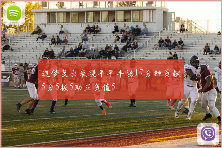 追梦复出表现平平半场17分钟贡献5分5板5助正负值5