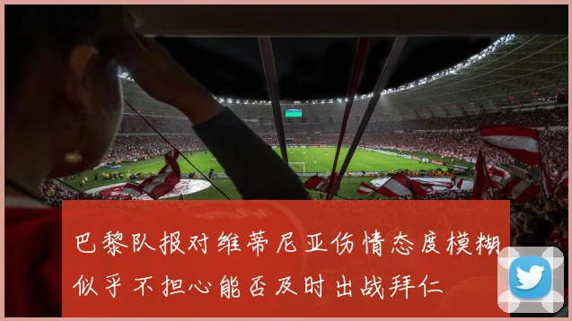 巴黎队报对维蒂尼亚伤情态度模糊似乎不担心能否及时出战拜仁