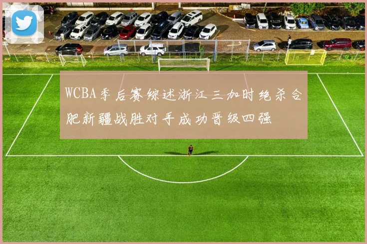 WCBA季后赛综述浙江三加时绝杀合肥新疆战胜对手成功晋级四强