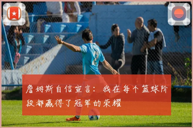 詹姆斯自信宣言：我在每个篮球阶段都赢得了冠军的荣耀