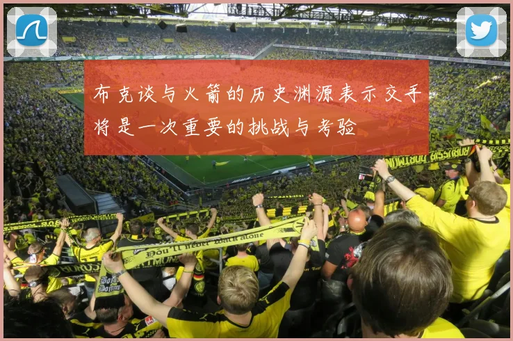 布克谈与火箭的历史渊源表示交手将是一次重要的挑战与考验
